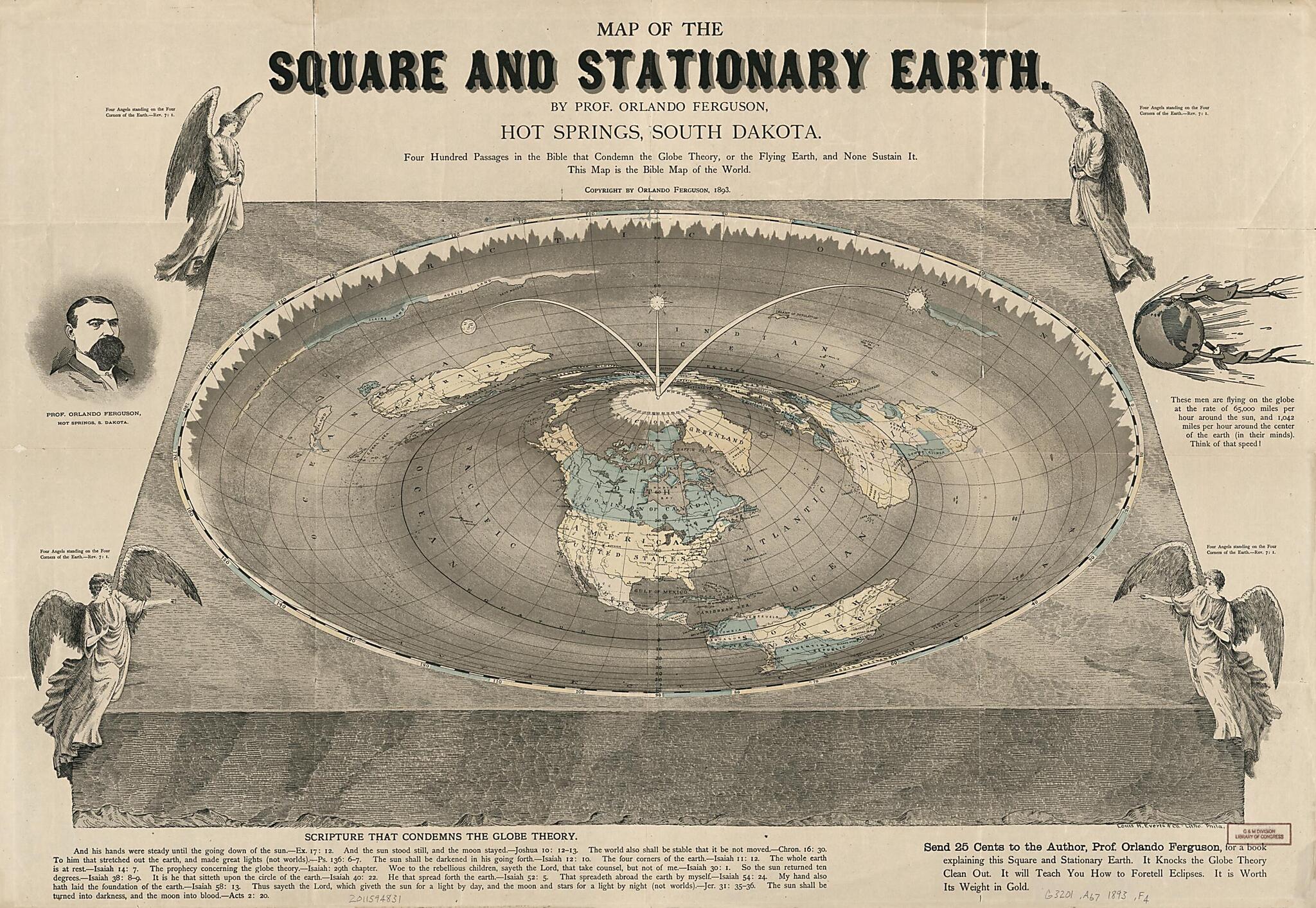 This old map of Map of the Square and Stationary Earth : Four Hundred Passages In the Bible That Condemn the Globe Theory, Or the Flying Earth, and None Sustain It ; This Map Is the Bible Map of the World from 1893 was created by Orlando Ferguson, L.H.