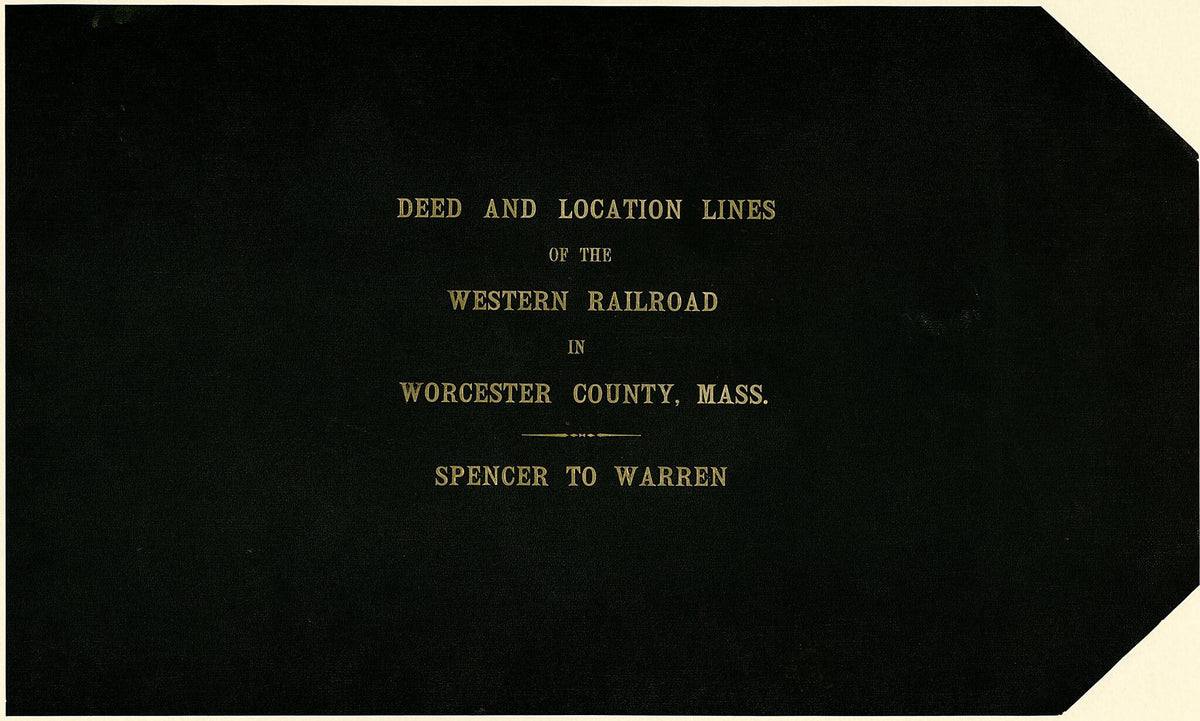Plans Showing Deed and Old Location Lines of the Western Railroad In the County of Worcester and State of Massachusetts (Deed and Location Lines of the Western Railroad In Worcester County, Mass) 1904 by Relic Map Company